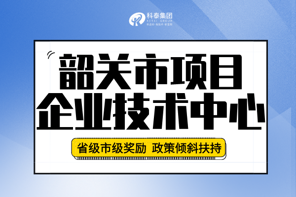 2022年韶關市企業技術中心認定申報條件、申報要求及流程！