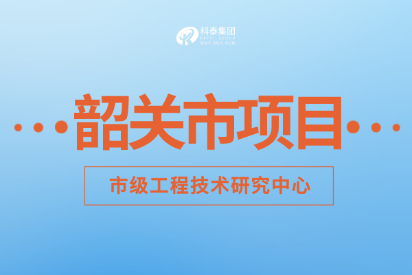 2022年韶關市工程技術研究中心認定補助額度、申報要求及申報時間！