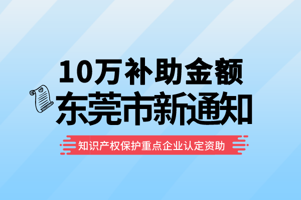 10萬補助！東莞2022年知識產權保護重點企業認定資助<a href=http://www.zh-tour.cn/shenbao.html target=_blank class=infotextkey>項目申報</a>通知！