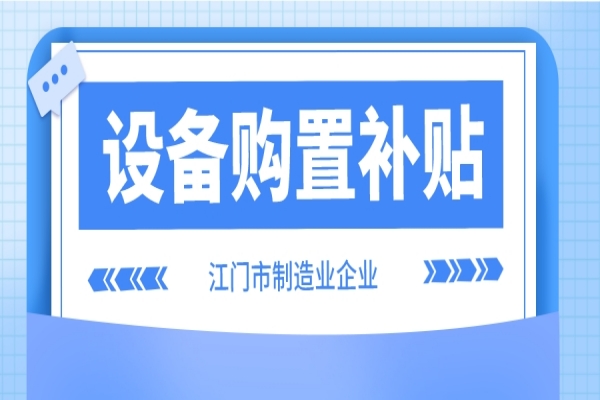 2022年江門市制造業企業設備購置補貼(第二季度、第三季度)申報