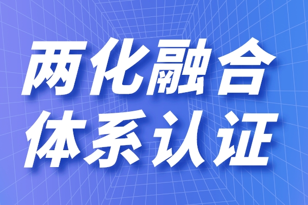 兩化融合的定義是什么，申請兩化融合貫標有什么用
