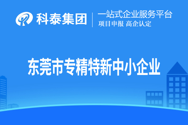 東莞市<a href=http://www.zh-tour.cn/fuwu/zhuanjingtexin.html target=_blank class=infotextkey>專精特新中小企業</a>認定，申報條件、申報時間和材料