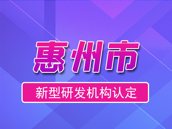 惠州市2023年度市級新型研發機構申報（申報時間、條件、流程）