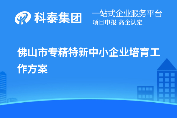 佛山市<a href=http://www.zh-tour.cn/fuwu/zhuanjingtexin.html target=_blank class=infotextkey>專精特新中小企業</a>培育工作方案
