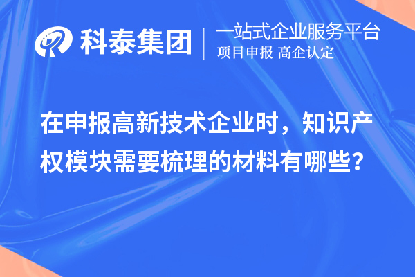 在申報高新技術企業時，知識產權模塊需要梳理的材料有哪些？