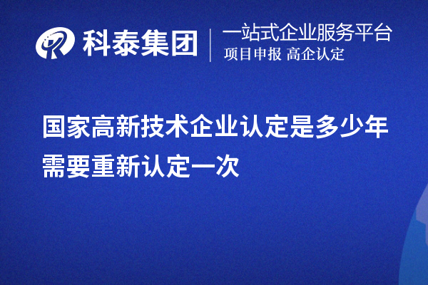 國家高新技術企業認定是多少年需要重新認定一次