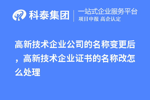 高新技術企業公司的名稱變更后，高新技術企業證書的名稱改怎么處理
