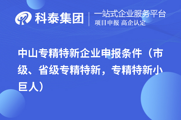 中山專精特新企業申報條件（市級、省級專精特新，專精特新小巨人）