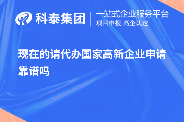 現在的請代辦國家高新企業申請靠譜嗎
