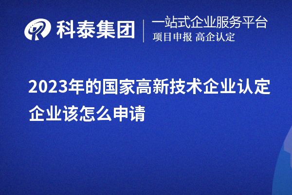 2023年的國家高新技術企業認定企業該怎么申請