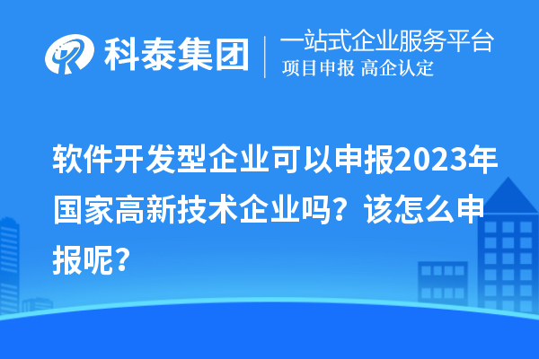 軟件開發型企業可以申報2023年國家高新技術企業嗎？該怎么申報呢？