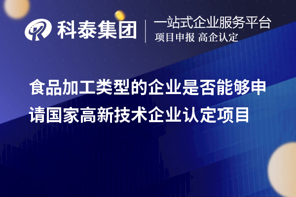 食品加工類型的企業是否能夠申請國家<a href=http://www.zh-tour.cn target=_blank class=infotextkey>高新技術企業認定</a>項目