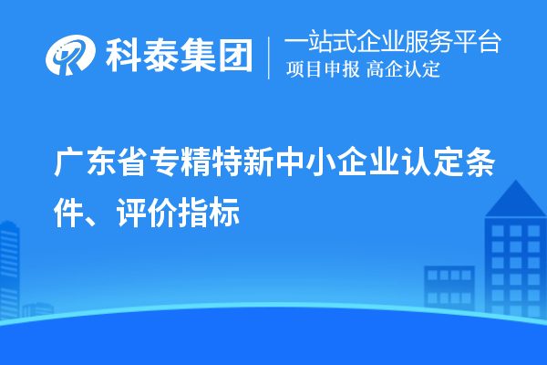 廣東省專精特新中小企業認定條件、評價指標
