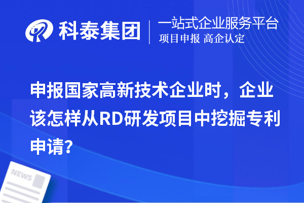 申報國家高新技術企業時，企業該怎樣從RD研發項目中挖掘專利申請？