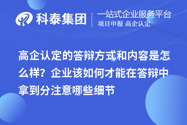 高企認定的答辯方式和內容是怎么樣？企業該如何才能在答辯中拿到分注意哪些細節