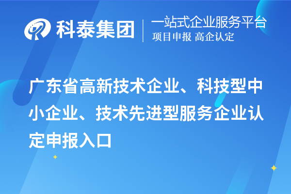 廣東省高新技術企業、科技型中小企業、技術先進型服務企業認定申報入口