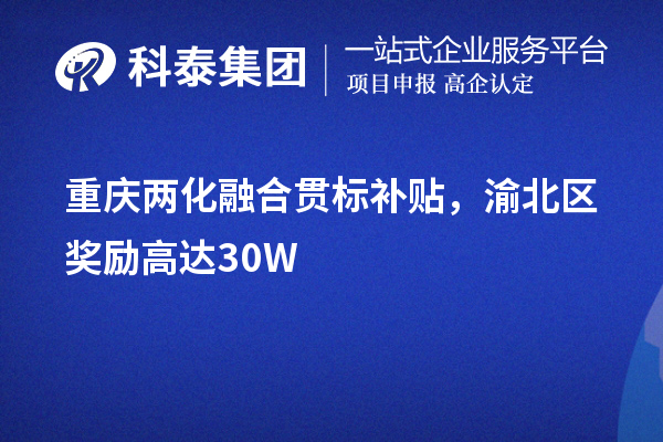 重慶<a href=http://www.zh-tour.cn/ronghe/ target=_blank class=infotextkey>兩化融合貫標</a>補貼，渝北區獎勵高達30W