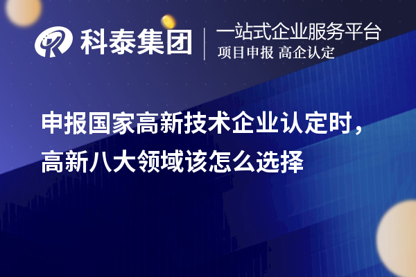 申報國家<a href=http://www.zh-tour.cn target=_blank class=infotextkey>高新技術企業認定</a>時，高新八大領域該怎么選擇