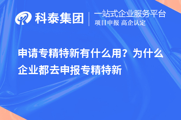 申請專精特新有什么用？為什么企業都去申報專精特新