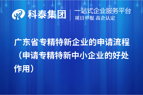 廣東省專精特新企業的申請流程（申請<a href=http://www.zh-tour.cn/fuwu/zhuanjingtexin.html target=_blank class=infotextkey>專精特新中小企業</a>的好處作用） 