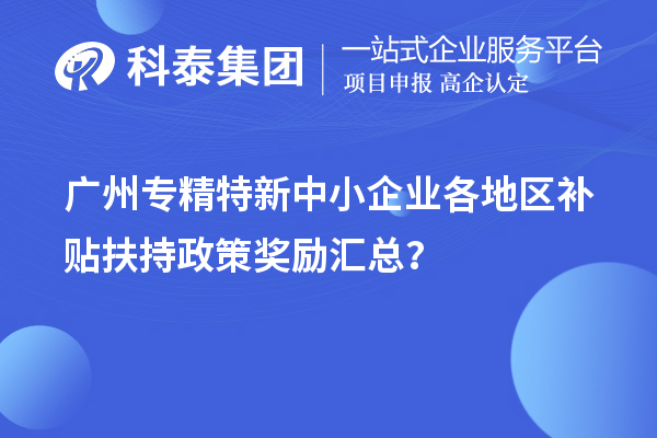 廣州專精特新中小企業各地區補貼扶持政策獎勵匯總？