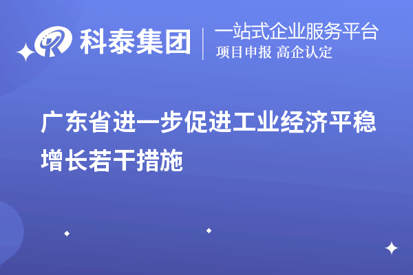廣東省進一步促進工業經濟平穩增長若干措施（技術改造、專精特新）