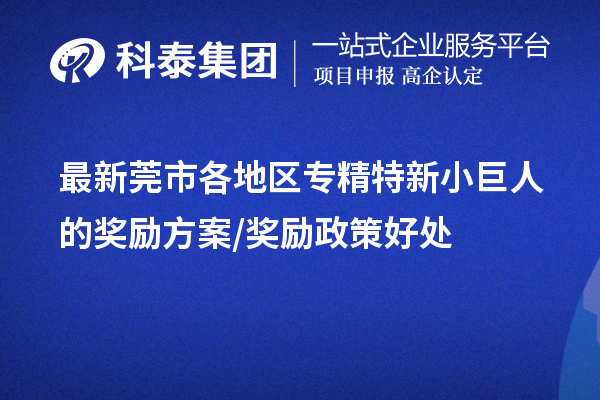 最新莞市各地區專精特新小巨人的獎勵方案/獎勵政策好處