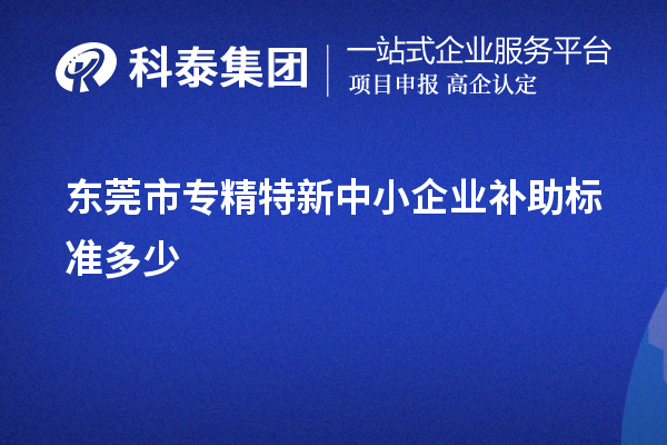 東莞市<a href=http://www.zh-tour.cn/fuwu/zhuanjingtexin.html target=_blank class=infotextkey>專精特新中小企業</a>補助標準多少