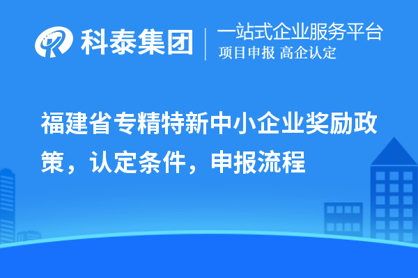 福建省<a href=http://www.zh-tour.cn/fuwu/zhuanjingtexin.html target=_blank class=infotextkey>專精特新中小企業</a>獎勵政策，認定條件，申報流程