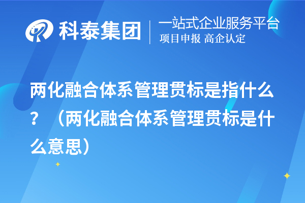 兩化融合體系管理貫標是指什么？（兩化融合體系管理貫標是什么意思）