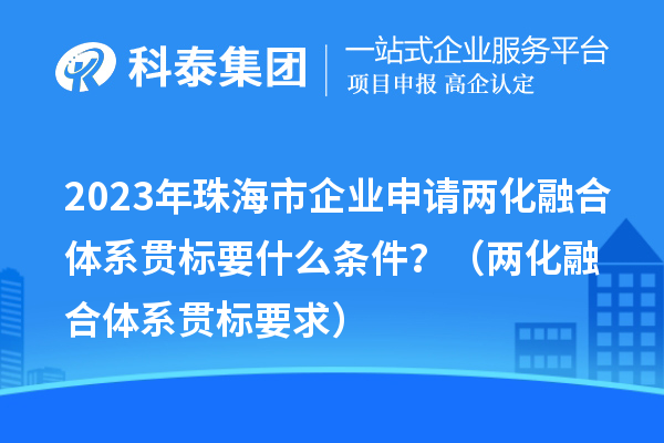 2023年珠海市企業申請兩化融合體系貫標要什么條件？（兩化融合體系貫標要求）