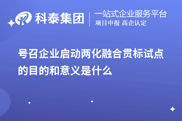 號召企業啟動<a href=http://www.zh-tour.cn/ronghe/ target=_blank class=infotextkey>兩化融合貫標</a>試點的目的和意義是什么