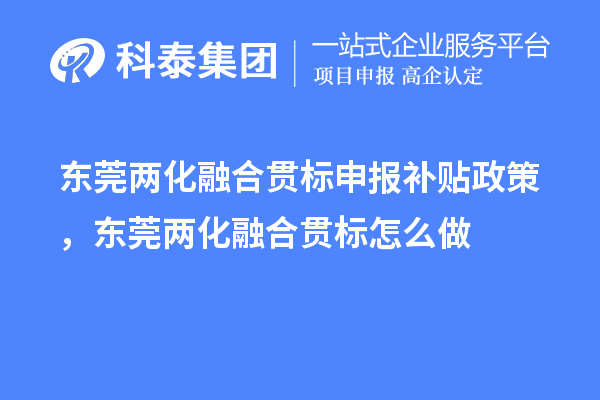 東莞兩化融合貫標申報補貼政策，東莞兩化融合貫標怎么做
