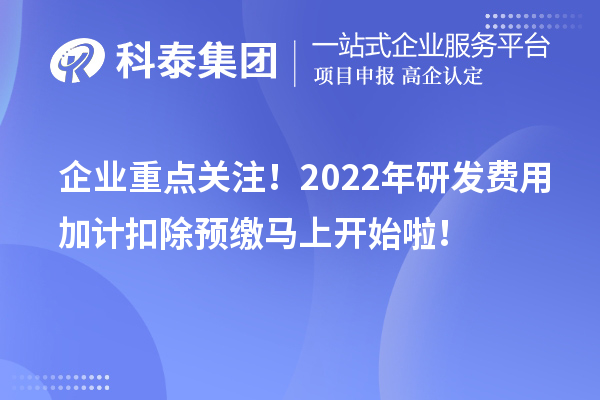 企業重點關注！2022年研發費用加計扣除預繳馬上開始啦！