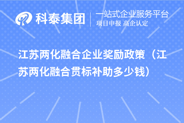 江蘇兩化融合企業獎勵政策（江蘇兩化融合貫標補助多少錢）