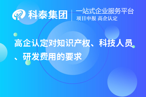 高企認定對知識產權、科技人員、研發費用的要求