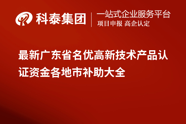 最新廣東省<a href=http://www.zh-tour.cn/fuwu/mingyougaopin.html target=_blank class=infotextkey>名優高新技術產品</a>認證資金各地市補助大全