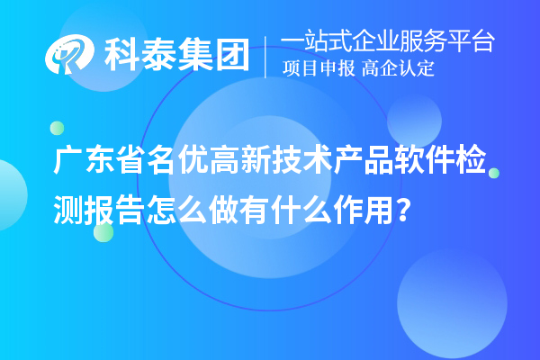 廣東省<a href=http://www.zh-tour.cn/fuwu/mingyougaopin.html target=_blank class=infotextkey>名優高新技術產品</a>軟件檢測報告怎么做有什么作用？