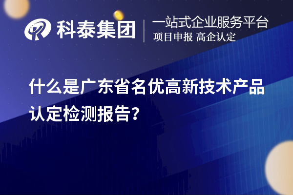 什么是廣東省<a href=http://www.zh-tour.cn/fuwu/mingyougaopin.html target=_blank class=infotextkey>名優高新技術產品</a>認定檢測報告？