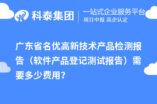 廣東省名優高新技術產品檢測報告（軟件產品登記測試報告）需要多少費用？