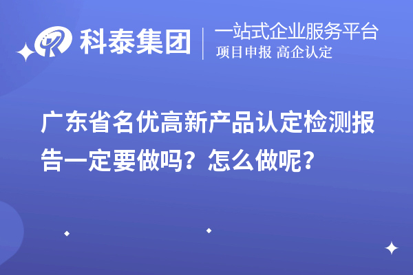 廣東省名優高新產品認定檢測報告一定要做嗎？怎么做呢？