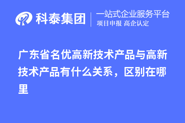 廣東省<a href=http://www.zh-tour.cn/fuwu/mingyougaopin.html target=_blank class=infotextkey>名優高新技術產品</a>與高新技術產品有什么關系，區別在哪里