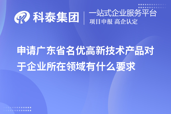 申請廣東省名優高新技術產品對于企業所在領域有什么要求