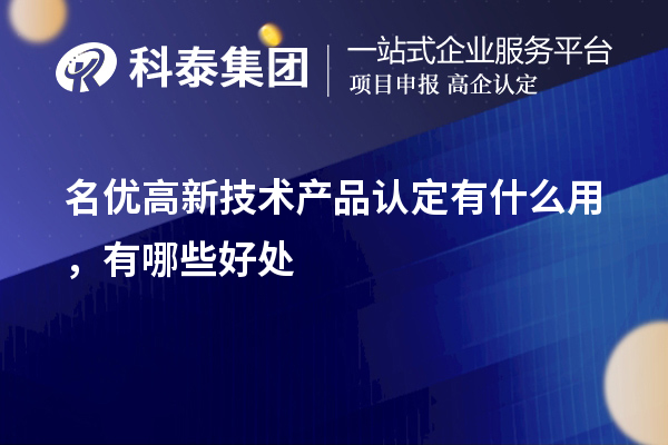 名優高新技術產品認定有什么用，有哪些好處
