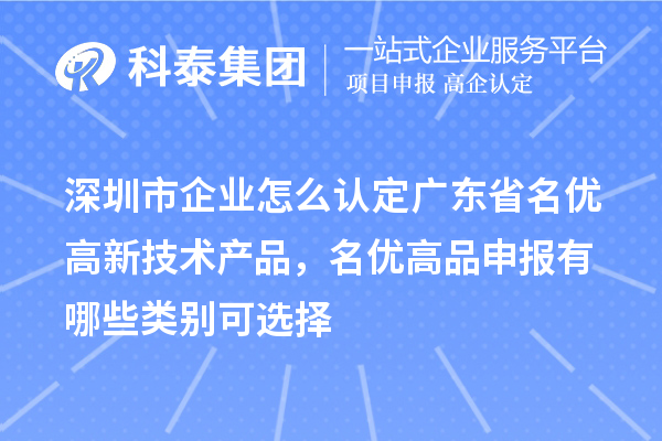 深圳市企業怎么認定廣東省名優高新技術產品，名優高品申報有哪些類別可選擇