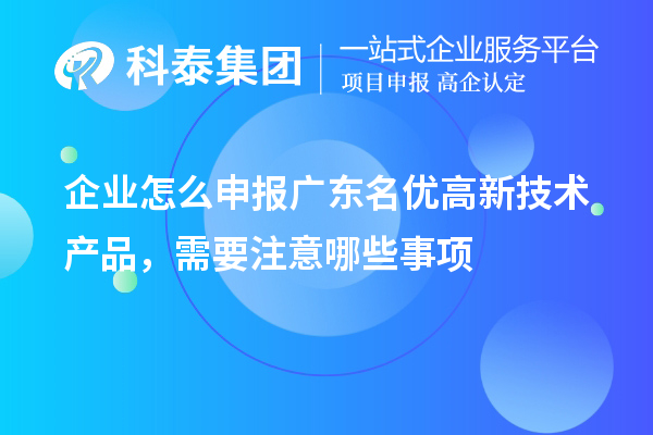 企業怎么申報廣東名優高新技術產品，需要注意哪些事項