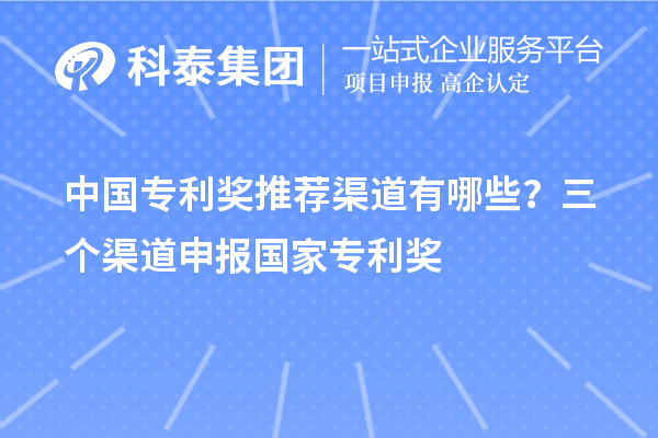 中國專利獎推薦渠道有哪些？三個渠道申報<a href=http://www.zh-tour.cn/fuwu/chinaipa.html target=_blank class=infotextkey>國家專利獎</a>