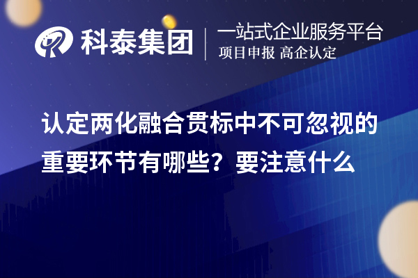 認定<a href=http://www.zh-tour.cn/ronghe/ target=_blank class=infotextkey>兩化融合貫標</a>中不可忽視的重要環節有哪些？要注意什么