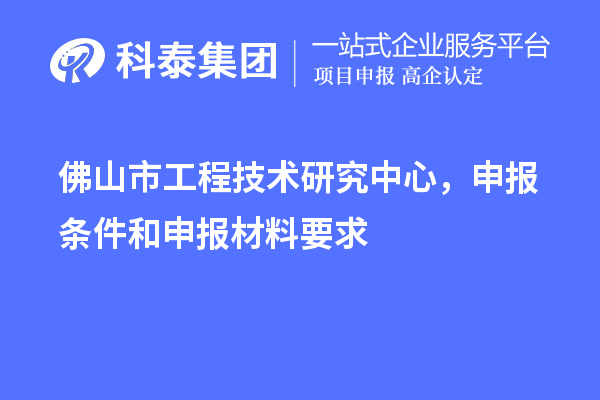 佛山市工程技術研究中心，申報條件和申報材料要求