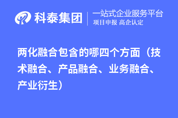 兩化融合包含的哪四個方面（技術融合、產品融合、業務融合、產業衍生）